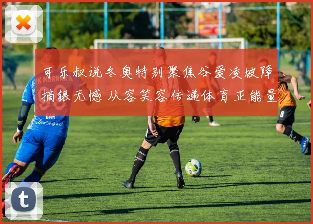 可乐叔说冬奥特别聚焦谷爱凌坡障摘银无憾 从容笑容传递体育正能量