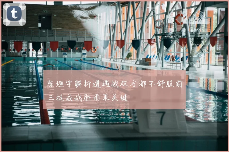 陈垣宇解析遭遇战双方都不舒服前三板成战胜雨果关键