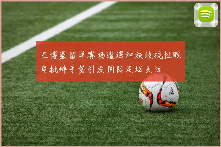 王博豪留洋赛场遭遇种族歧视拉眼角挑衅手势引发国际足坛关注