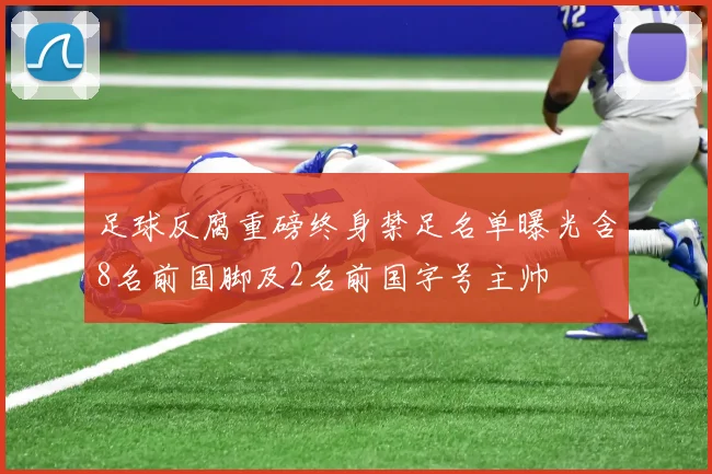 足球反腐重磅终身禁足名单曝光含8名前国脚及2名前国字号主帅