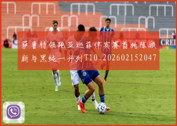 萨鲁特领跑亚巡菲律宾赛首轮陈顾新与黑纯一并列T10_20260215204755