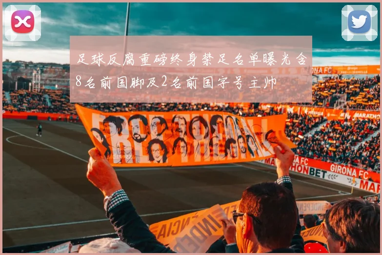 足球反腐重磅终身禁足名单曝光含8名前国脚及2名前国字号主帅