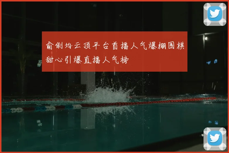 俞俐均云顶平台首播人气爆棚围棋甜心引爆直播人气榜
