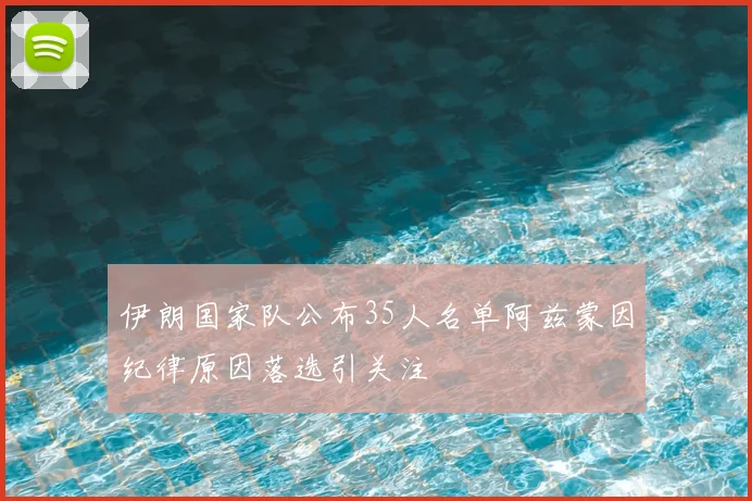 伊朗国家队公布35人名单阿兹蒙因纪律原因落选引关注